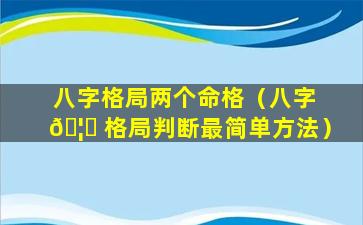 八字格局两个命格（八字 🦊 格局判断最简单方法）